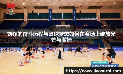 刘铮的奋斗历程与篮球梦想如何在赛场上绽放光芒与激情