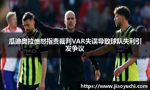 瓜迪奥拉愤怒指责裁判VAR失误导致球队失利引发争议