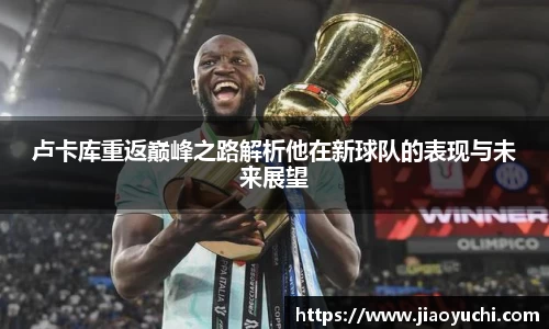 卢卡库重返巅峰之路解析他在新球队的表现与未来展望