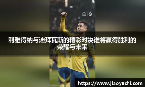 利雅得纳与迪拜瓦斯的精彩对决谁将赢得胜利的荣耀与未来