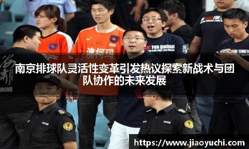 南京排球队灵活性变革引发热议探索新战术与团队协作的未来发展