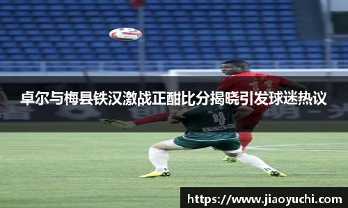 卓尔与梅县铁汉激战正酣比分揭晓引发球迷热议